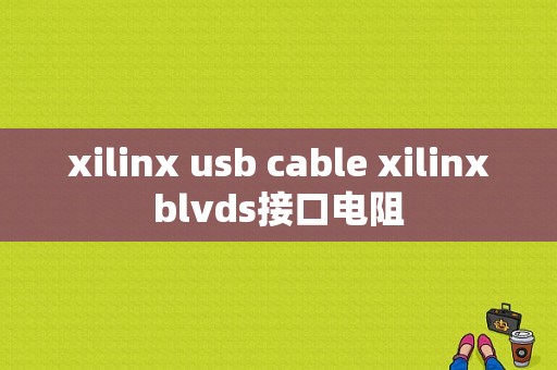 xilinx usb cable xilinxblvds接口电阻